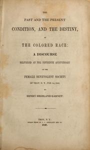 Cover of: The past and the present condition, and the destiny, of the Colored race: a discourse delivered at the fifteenth anniversary of the Female Benevolent Society of Troy, N.Y., Feb. 14, 1848