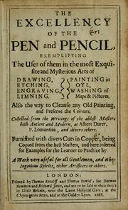 Cover of: The excellency of the pen and pencil: exemplifying the uses of them in the most exquisite and mysterious arts of drawing, etching, engraving, limning. Painting in oyl, washing of maps & pictures. Also the way to cleanse any old painting, and preserve the colours. Collected from the writings of the ablest masters, both antient and modern, as Albert Durer, P. Lomantius, and divers others. Furnished with divers cuts in copper, being copied from the best masters, and here inserted for examples for the learner to practice by ...