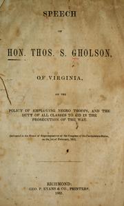 Cover of: Speech of Hon. Thos. S. Gholson, of Virginia: on the policy of employing Negro troops, and the duty of all classes to aid in the prosecution of the war. Delivered in the House of Representatives of the Congress of the Confederate States, on the 1st of February, 1865.