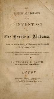 Cover of: The history and debates of the Convention of the people of Alabama, begun and held in the city of Montgomery, on the seventh day of January 1861: in which is preserved the speeches of the secret sessions and many valuable state papers.