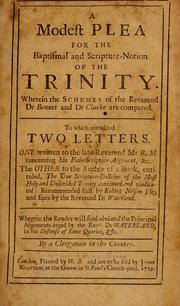 Cover of: A modest plea for the baptismal and Scripture-notion of the Trinity: wherein the schemes of the Reverend Dr. Bennet and Dr. Clarke are compared : to which are added two letters, one written to Mr. R.M. concerning his Plain Scripture argument, ... the other to the author of ... The true Scripture-doctrine of the ... Trinity