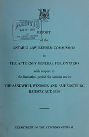 Cover of: Report of the Ontario Law Reform Commission to the Attorney General for Ontario with respect to the limitation period for actions under the Sandwich, Windsor and Amherstburg Railway Act, 1930.