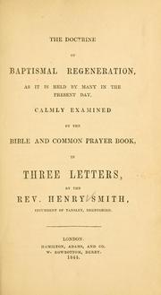 Cover of: The doctrine of baptismal regeneration, as it is held by many in the present day, calmly examined by the Bible and Common Prayer Book ...