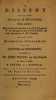 Cover of: A dissent from the Church of England, fully justified, and proved the genuine and just consequence of the allegiance due to Christ, the only lawgiver in the Church: being the dissenting gentleman's three letters and postscript, in answer to Mr. John White's on that subject. To which is added, a letter to a bishop, etc