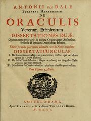 Cover of: Antonii van Dale poliatri Harlemensis De oraculis veterum ethnicorum dissertationes duae: quarum nunc prior agit de eorum origine atque auctoribus, secunda de ipsorum duratione & interitu.