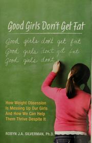 Cover of: Good girls don't get fat: how weight obsession is screwing up our girls and what we can do to help them thrive despite it