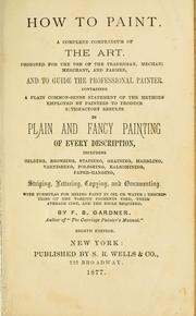 Cover of: How to paint: a complete compendium of the art. Designed for the use of the tradesman, mechanic, merchant, and farmer, and to guide the professional painter ...