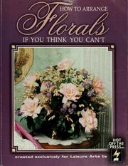 Cover of: How to Arrange Florals If You Think You Can't: Beginners Guide With Silks & Drieds