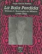 Cover of: La bala perdida: William S. Burroughs en México, 1949-1952