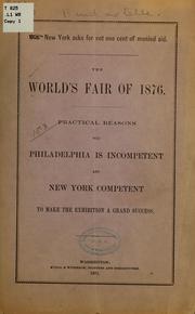 Cover of: The World's fair of 1876: Practical reasons why Philadelphia is incompetent and New York competent to make the exhibition a grand success
