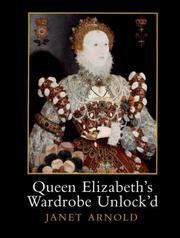 Cover of: Queen Elizabeth's wardrobe unlock'd: the inventories of the Wardrobe of Robes prepared in July 1600, edited from Stowe MS 557 in the British Library, MS LR 2/121 in the Public Record Office, London, and MS V.b.72 in the Folger Shakespeare Library, Washington DC