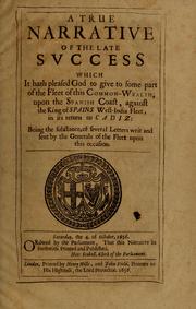 Cover of: A True narrative of the late success which it hath pleased God to give to some part of the fleet of this common-wealth: upon the Spanish coast, against the king of Spains West-India fleet, in its return to Cadiz: being the substance, of several letters writ and sent by the generals of the fleet upon this occasion. Ordered by the Parliament, that this narrative be forthwith printed and published.