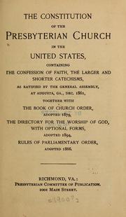 Cover of: The Constitution of the Presbyterian Church in the United States: containing the Confession of Faith, the larger and shorter catechisms, as ratified by the General Assembly, at Augusta, Georgia, Dec. 1861, together with the Book of Church Order, adopted 1879, the Directory for the Worship of God, with optional forms, adopted 1894, Rules of Parliamentary Order adopted 1866
