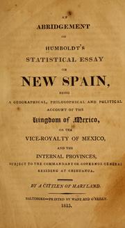 Cover of: An abridgement of Humboldt's statistical essay on New Spain: being a geographical, philosophical and political account of the kingdom of Mexico, or the vice-royalty of Mexico, and the internal provinces, subject to the commandant or governor general residing at Chihuahua.
