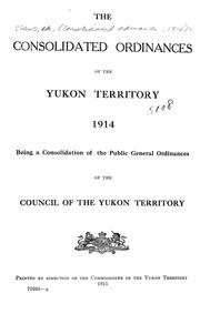 Cover of: The Consolidated ordinances of the Yukon Territory, 1914: being a consolidation of the Public general ordinances of the Council of the Yukon Territory.