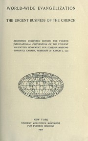 Cover of: World-wide evangelization the urgent business of the church; addresses delivered before the fourth international convention of the Student volunteer movement for foreign missions, Toronto, Canada, February 26-March 2, 1902