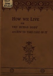 Cover of: How we live: or, The human body, and how to take care of it.  An elementary course in anatomy, physiology, and hygiene.