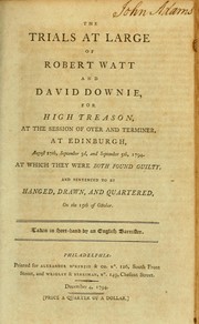 Cover of: The trials at large of Robert Watt and David Downie, for high treason: at the session of Oyer and Terminer, at Edinburgh, August 27th, September 3d, and September 5th, 1794. at which they were both found guilty and sentenced to be hanged, drawn, and quartered, on the 15th of October