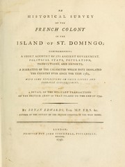 Cover of: An historical survey of the French colony in the island of St. Domingo: comprehending a short account of its ancient government, political state, population, productions, and exports; a narrative of the calamities which have desolated the country ever since the year 1789 and a detail of the military transactions of the British army in that island to the end of 1794