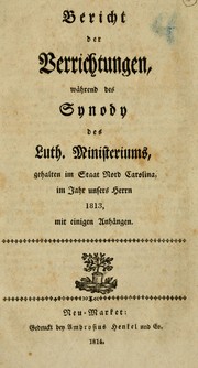Cover of: Bericht der Verrichtungen, während des Synody des Luth. Ministeriums, gehalten im Staat Nord Carolina, im Jahre unsers Hernn 1813, mit einigen Anhängen.