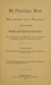 Cover of: My physician, mind: Metaphysics in a nutshell : a concise treatise on mental and spiritual dynamics : their application as a therapeutic agent, in the cure of all diseases, whether in acute or chronic form : in scope, it covers the entire domain of man's relations to God, the neighbor, and to the universe of things