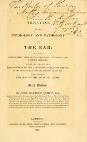Cover of: A treatise on the physiology and pathology of the ear: containing a comparative view of its structure, functions, and various diseases; observations on the derangement of the ganglionic plexus of nerves, as the cause of many obscure diseases of the ear. Together with remarks on the deaf and dumb.