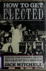 Cover of: How to get elected: an anecdotal history of mudslinging, red-baiting, vote-stealing, and dirty tricks in American politics