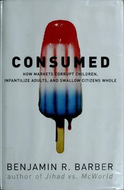 Cover of: Con$umed: how markets corrupt children, infantilize adults, and swallow citizens whole