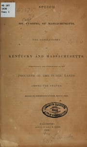 Cover of: Speech of Mr. Cushing, of Massachusetts, on the resolutions of Kentucky and Massachusetts, recommending the distribution of the proceeds of the public lands among the states. House of Representatives, May 23, 1836