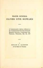 Cover of: Major General Oliver Otis Howard: a commemorative address delivered at the commencement exercises of Lincoln Memorial University, Cumberland Gap, Tennessee, Wednesday May 4th, 1910