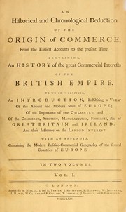 Cover of: An historical and chronological deduction of the origin of commerce: from the earliest accounts to the present time. Containing, an history of the great commercial interests of the British empire. To which is prefixed, an introduction, exhibiting a view of the ancient and modern state of Europe; of the importance of our colonies, and of the commerce, shipping, manufactures, fisheries, etc. of Great Britain and Ireland; and their influence on the landed interest. With an appendix, containing the modern politico-commercial geography of the several countries of Europe