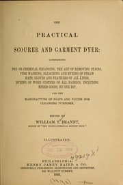 Cover of: The practical scourer and garment dyer: comprising dry or chemical cleansing, the art of removing stains, fine washing, bleaching and dyeing of straw hats, gloves and feathers of all kinds, dyeing of worn clothes of all fabrics, including mixed goods, by one dip, and the manufacture of soaps and fluids for cleansing purposes.