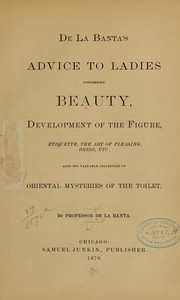 Cover of: De la Banta's Advice to ladies concerning beauty, development of the figure, etiquette, the art of pleasing, dress, etc., also his valuable collection of oriental mysteries of the toilet