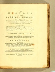 Cover of: The history of the American Indians: particularly those nations adjoining to the Mississippi, East and West Florida, Georgia, South and North Carolina, and Virginia : containing an account of their origin, language, manners, religious and civil customs, laws, form of government, punishments, conduct in war and domestic life, their habits, diet, agriculture, manufactures, diseases and method of cure, and other particulars, sufficient to render it a complete Indian system. : With observations on former historians, the conduct of our colony governors, superintendents, missionaries, &c. : Also an appendix, containing a description of the Floridas, and the Missisippi lands, with their productions -- the benefits of colonising Georgiana, and civilizing the Indians -- and the way to make all the colonies more valuable to the mother country. : With a new map of the country referred to in the history