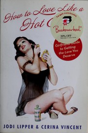 Cover of: How to love like a hot chick: the girlfriend to girlfriend guide to getting the love you deserve