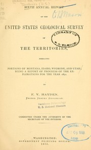 Cover of: Sixth annual report of the United States geological survey of the Territories, embracing portions of Montana, Idaho, Wyoming, and Utah: being a report of progress of the explorations for the year 1872