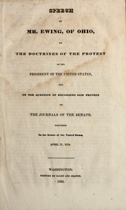 Cover of: Speech of Mr. Ewing, of Ohio, on the doctrines of the protest of the president of the United States, and on the question of recording said protest on the journals of the Senate: delivered in the Senate of the United States, April 21, 1834