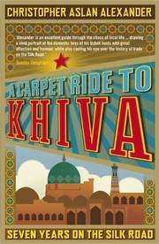 A Carpet Ride to Khiva by Christopher Aslan Alexander