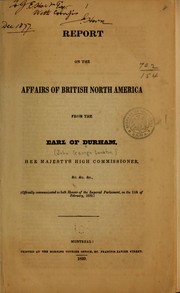 Cover of: Report on the affairs of British North America from the Earl of Durham, Her Majesty's high commissioner &c. &c. &c., (officially communicated to both houses of the Imperial Parliament, on the 11th of February, 1839.)