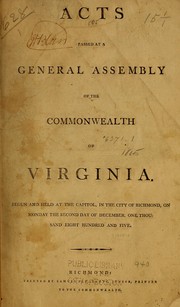 Cover of: Acts passed at a General Assembly of the Commonwealth of Virginia: Begun and held at the Capitol, in the city of Richmond, on Monday the second day of December, one thousand eight hundred and five