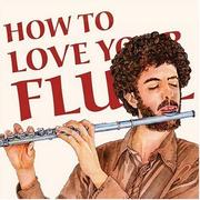 Cover of: How to love your flute: a guide to flutes and flute playing