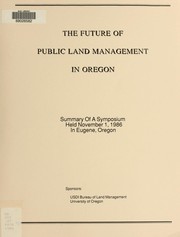 Cover of: The Future of public land management in Oregon: summary of a symposium held November 1, 1986, in Eugene, Oregon