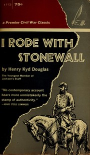 I rode with Stonewall, being chiefly the war experiences of the youngest member of Jackson's staff from the John Brown raid to the hanging of Mrs. Surratt by Henry Kyd Douglas