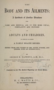 Cover of: The body and its ailments: a handbook of familiar directions for care and medical aid in the more usual complaints and injuries