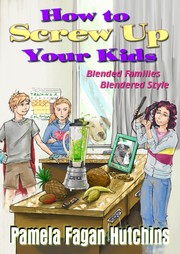 How To Screw Up Your Kids by Pamela Fagan Hutchins