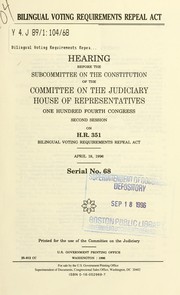 Cover of: Bilingual Voting Requirements Repeal Act: hearing before the Subcommittee on the Constitution of the Committee on the Judiciary, House of Representatives, One Hundred Fourth Congress, second session, on H.R. 351 ... April 18, 1996.