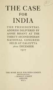 Cover of: The case for India: The presidential address delivered by Annie Besant at the thirty-second Indian National Congress held at Calcutta, 26th December 1917