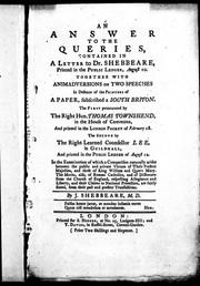 Cover of: An answer to the queries contained in a letter to Dr. Shebbeare, printed in the Public ledger, August 10: together with animadversions on two speeches in defence of the printers of a paper, subscribed a South Briton: the first pronounced by the Right Hon. Thomas Townshend, in the House of Commons, and printed in the London packet of February 18; the second by the Right Learned Counsellor Lee, in Guildhall, and printed in the Public ledger of August 12 : in the examination of which a comparison ... fairly stated, from their past and present transactions / by J. Shebbeare ..