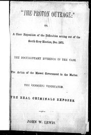 Cover of: The Proton outrage, or, A clear exposition of the difficulties arising out of the South Grey election, Dec. 1871: the documentary evidence in the case: the action of the Mowat government in the matter: the innocent vindicated: the real criminals exposee [sic]