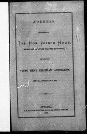 Cover of: Address delivered by the Hon. Joseph Howe, secretary of state for the provinces: before the Young Men's Christian Association, Ottawa, February 27, 1872.